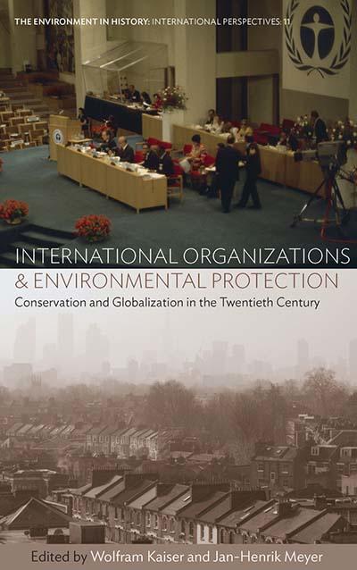 International Organizations and Environmental Protection - Conservation and Globalization in the Twentieth Century