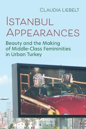 Istanbul Appearances: Beauty and the Making of Middle-Class Femininities in Urban Turkey